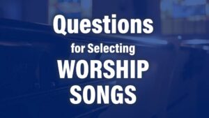 Questions Motivation for selecting planning worship music congregational singing songs | A Thing Worth Doing Blog with Daniel Webster - worship, ministry, and culture