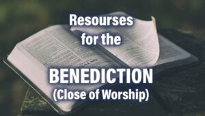 Resources for the List of Scriptural Benediction Close of Worship | Bible in a Church Service | A Thing Worth Doing Blog with Daniel Webster - worship, ministry, and culture