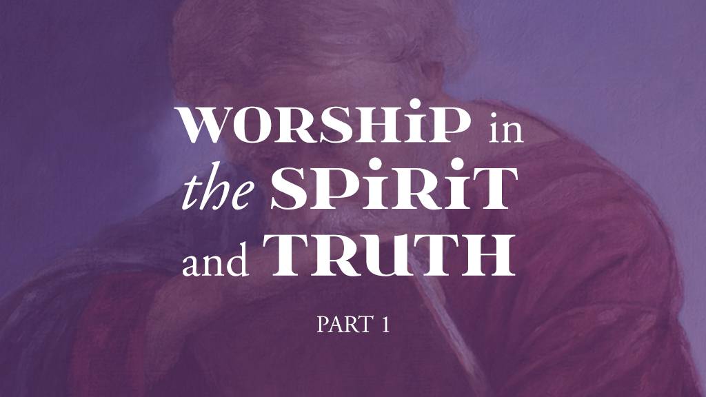 Worship in THE Spirit and Truth part 1 | A Thing Worth Doing blog by Daniel Webster - worship, ministry, and culture