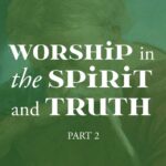 Worship in THE Spirit and Truth part 2 | A Thing Worth Doing blog by Daniel Webster - worship, ministry, and culture