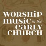 WHAT WAS LORD’S DAY MUSIC LIKE FOR THE EARLIEST CHRISTIANS - a hting worth doing a blog by Daniel webster - worship, ministry, and culture