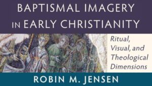 baptismal imagery in early christianity robin m. jensen - book review - daniel webster a thing worth doing ATWD - a blog by daniel Aaron webster - worship, ministry, and culture