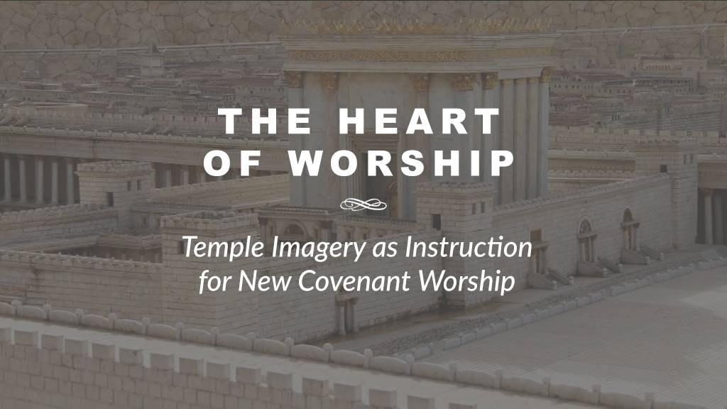 THE HEART OF WORSHIP Temple Imagery as Instruction for New Covenant Worship | Daniel Webster ATWD a thing worth doing blog - worship, ministry, and culture