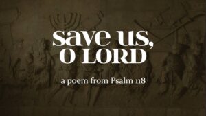 Save Us, O Lord - a poem from Psalm 118 by daniel aaron webster - ATWD a thing worth doing blog - worship, ministry, and culture