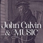 What did John Calvin beleive about Music - atwd athing worth doing blog, by daniel aaron webster